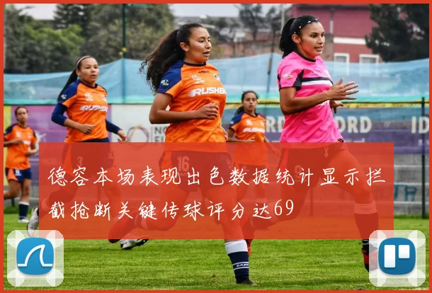 德容本场表现出色数据统计显示拦截抢断关键传球评分达69