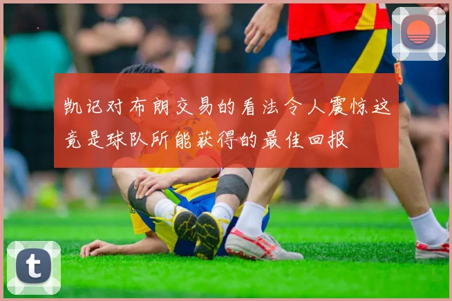凯记对布朗交易的看法令人震惊这竟是球队所能获得的最佳回报