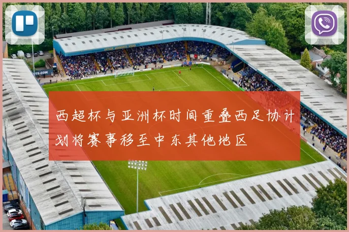 西超杯与亚洲杯时间重叠西足协计划将赛事移至中东其他地区