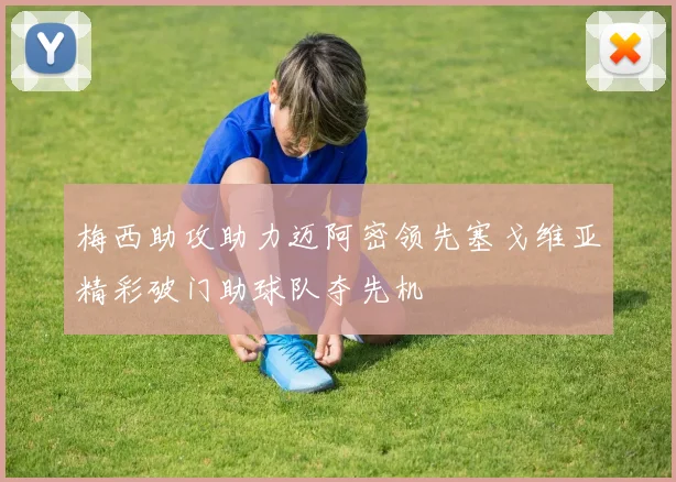 梅西助攻助力迈阿密领先塞戈维亚精彩破门助球队夺先机